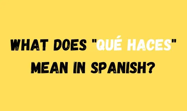 What Does Qué Haces Mean in Spanish